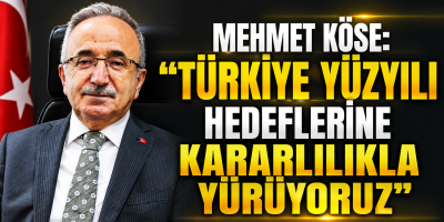 Mehmet Köse: "Türkiye Yüzyılı hedeflerine kararlılıkla yürüyoruz"